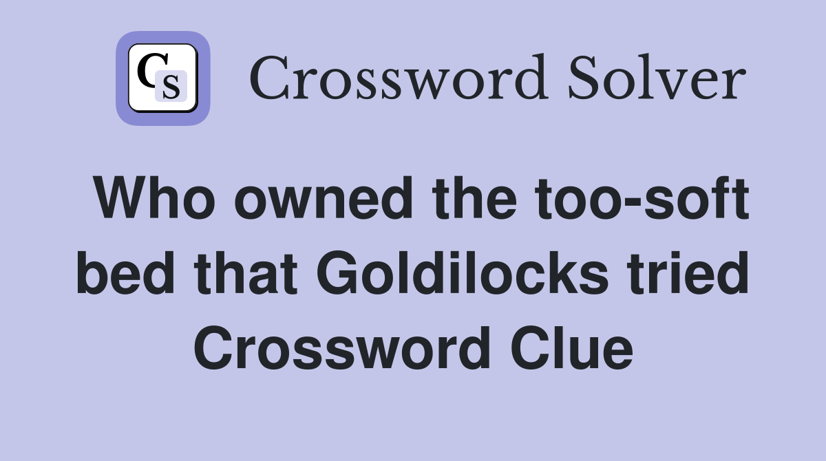 Who owned the too-soft bed that Goldilocks tried Crossword Clue