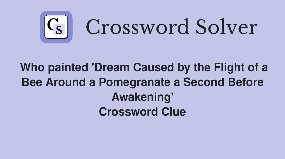 Who painted 'Dream Caused by the Flight of a Bee Around a Pomegranate a Second Before Awakening' Crossword Clue