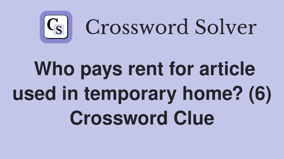Who pays rent for article used in temporary home? (6) Crossword Clue