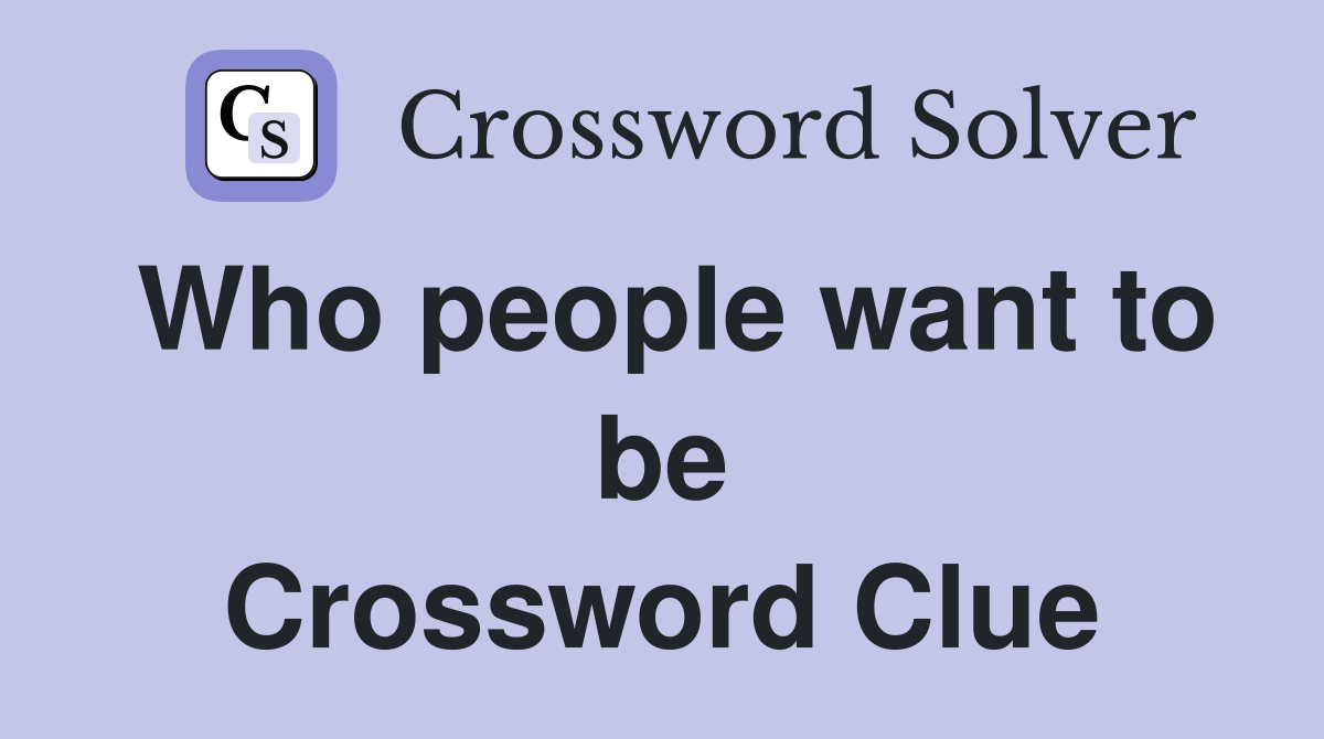 Who people want to be Crossword Clue