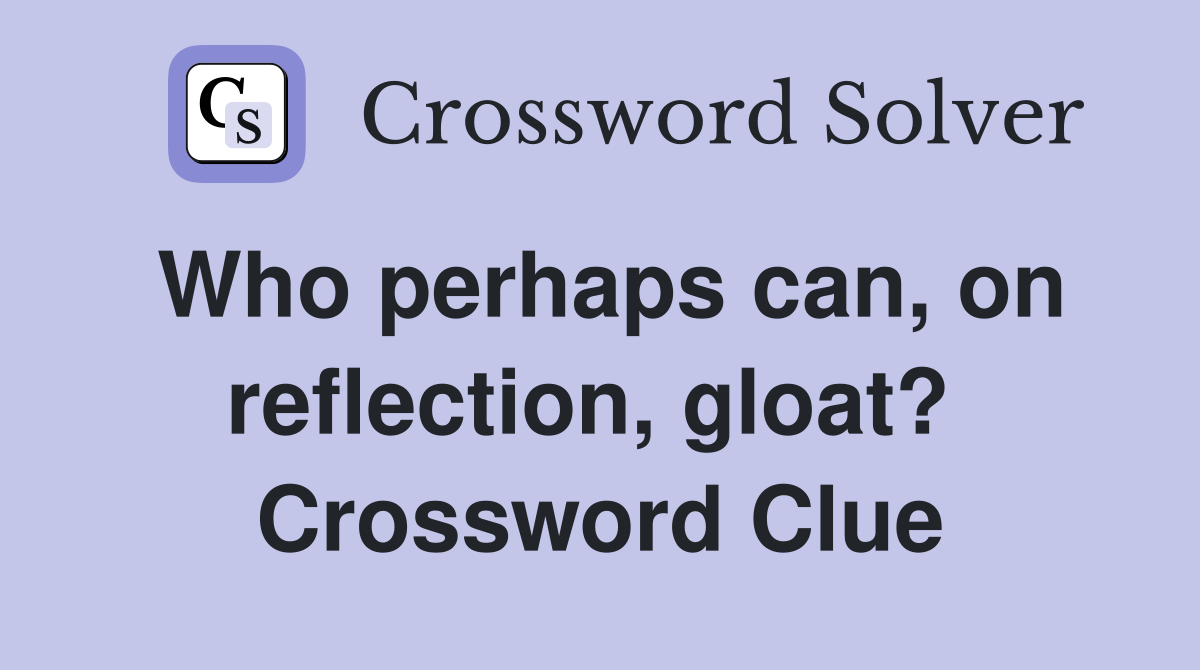 Who perhaps can, on reflection, gloat?  Crossword Clue