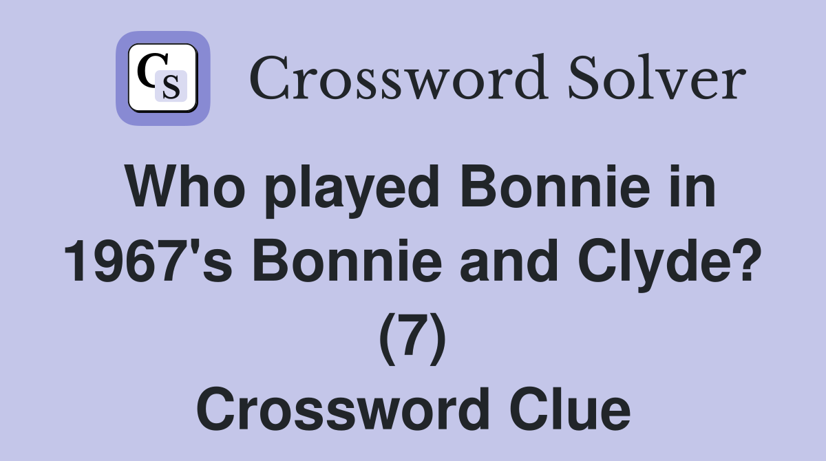 Who played Bonnie in 1967's Bonnie and Clyde? (7) Crossword Clue
