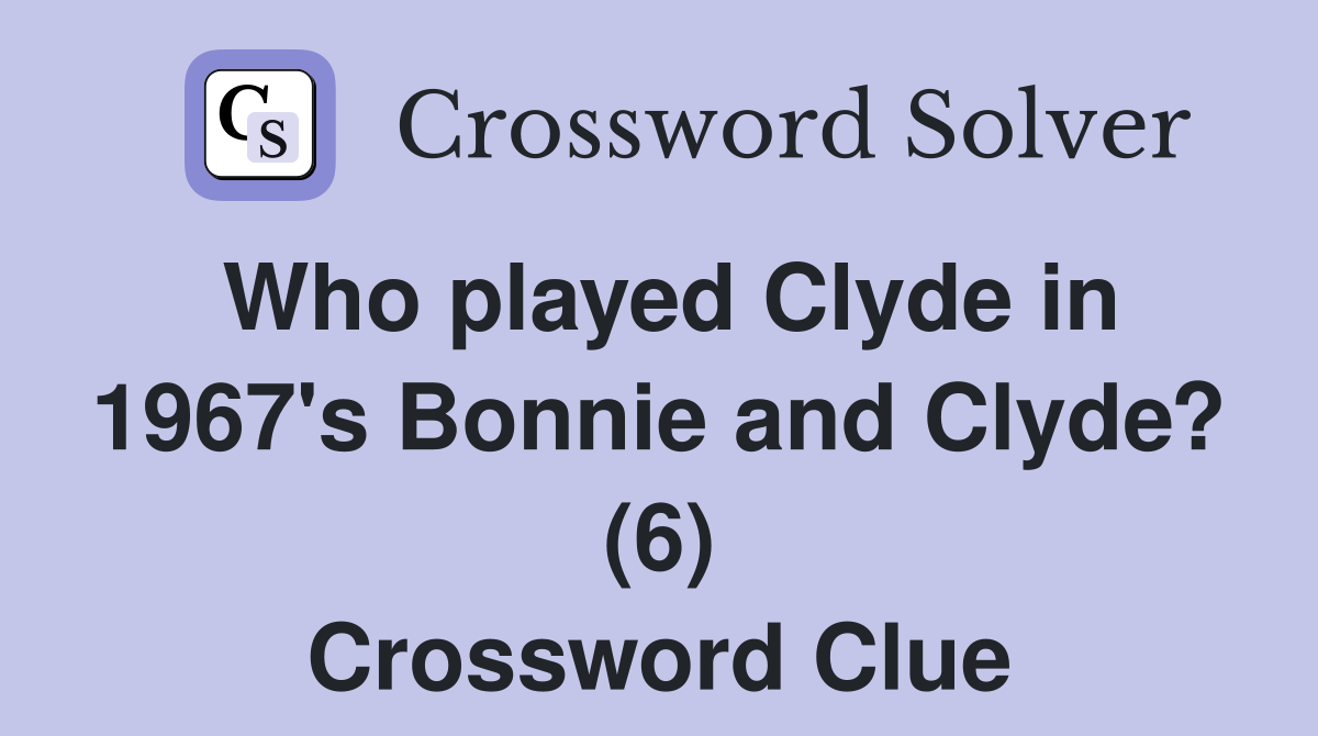 Who played Clyde in 1967's Bonnie and Clyde? (6) Crossword Clue