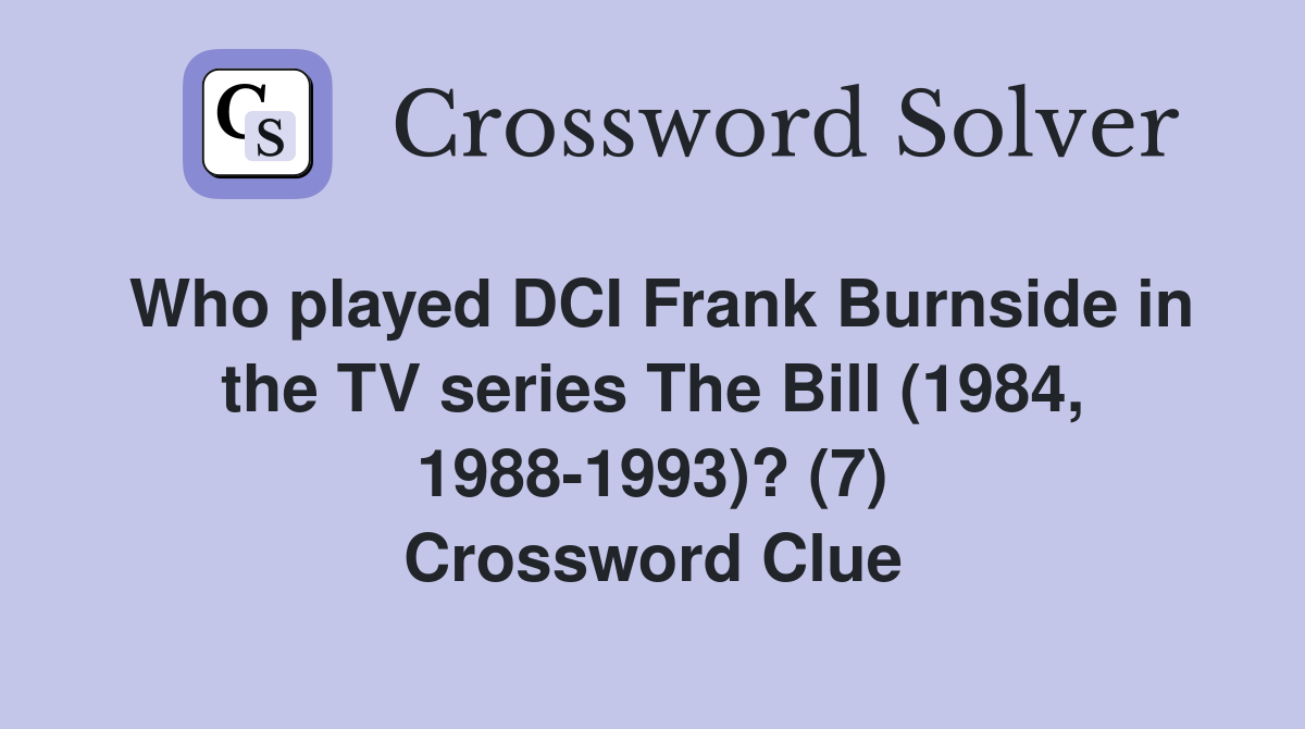 Who played DCI Frank Burnside in the TV series The Bill (1984, 1988-1993)? (7) Crossword Clue