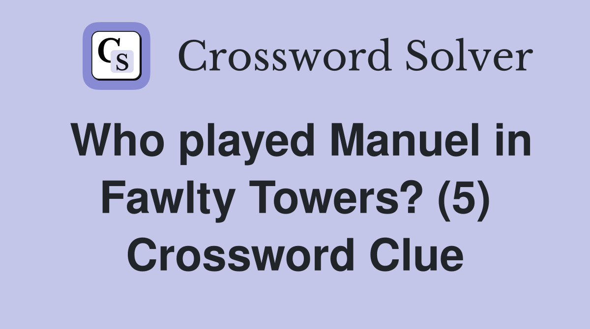 Who played Manuel in Fawlty Towers? (5) Crossword Clue