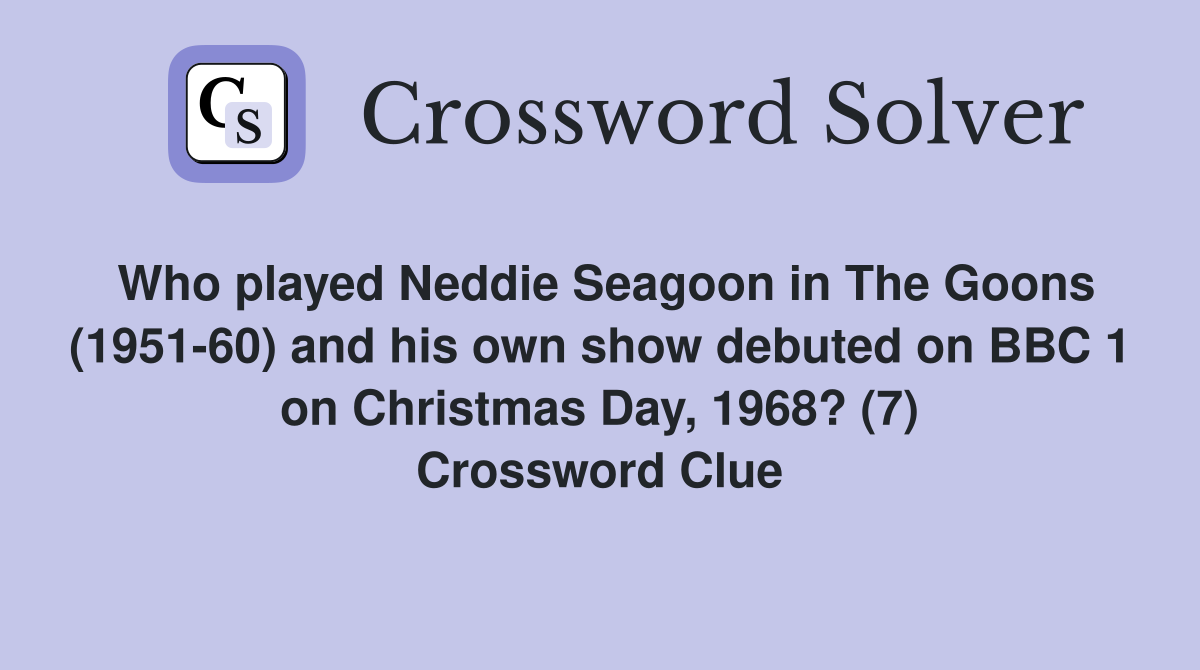Who played Neddie Seagoon in The Goons (1951-60) and his own show debuted on BBC 1 on Christmas Day, 1968? (7) Crossword Clue