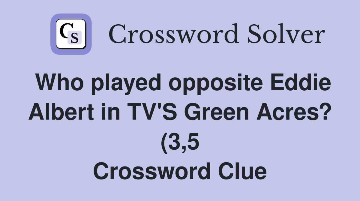 Who played opposite Eddie Albert in TV #39 S Green Acres? (3 5) Crossword Who played opposite Eddie Albert in TV #39 S Green Acres? (3 5) Crossword