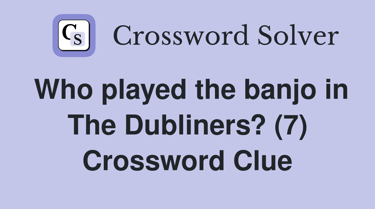 Who played the banjo in The Dubliners? (7) Crossword Clue