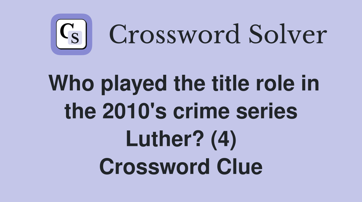 Who played the title role in the 2010's crime series Luther? (4) Crossword Clue
