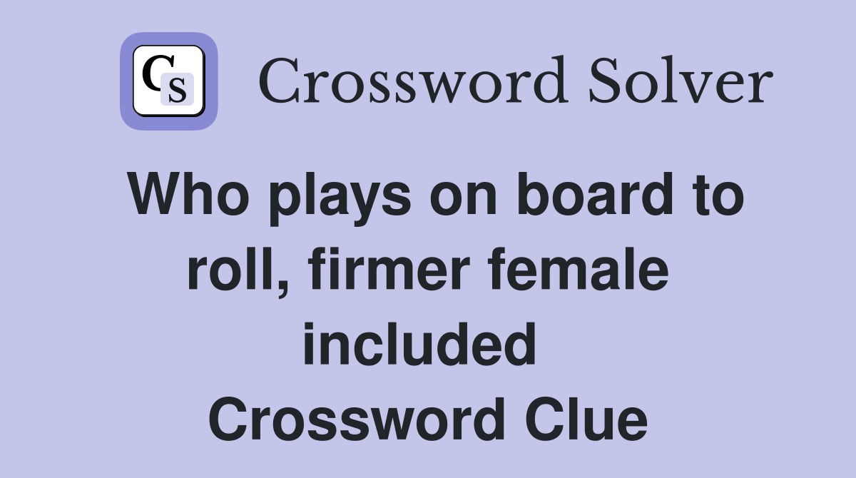 Who plays on board to roll, firmer female included  Crossword Clue