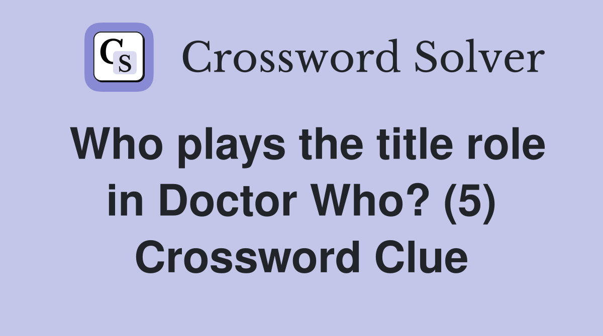 Who plays the title role in Doctor Who? (5) Crossword Clue
