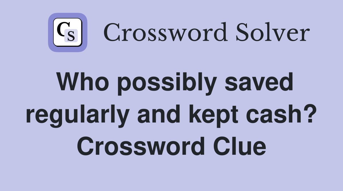 Who possibly saved regularly and kept cash? Crossword Clue