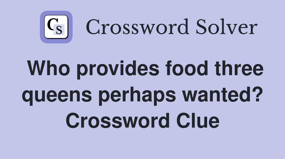Who provides food three queens perhaps wanted? Crossword Clue