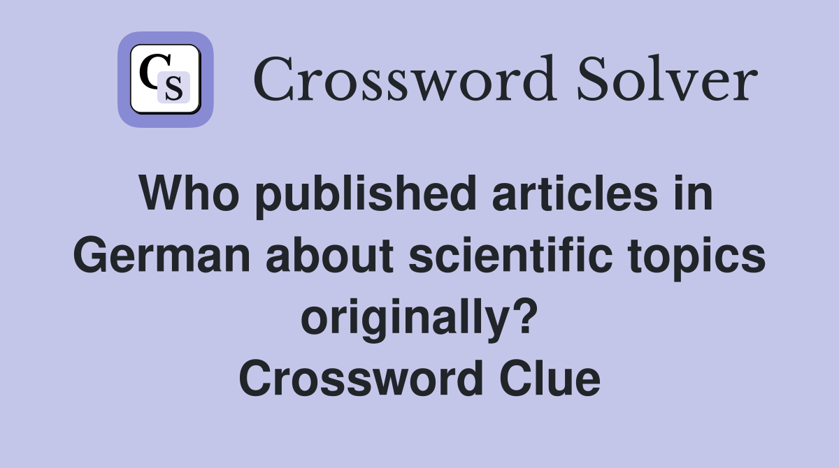 Who published articles in German about scientific topics originally? Crossword Clue
