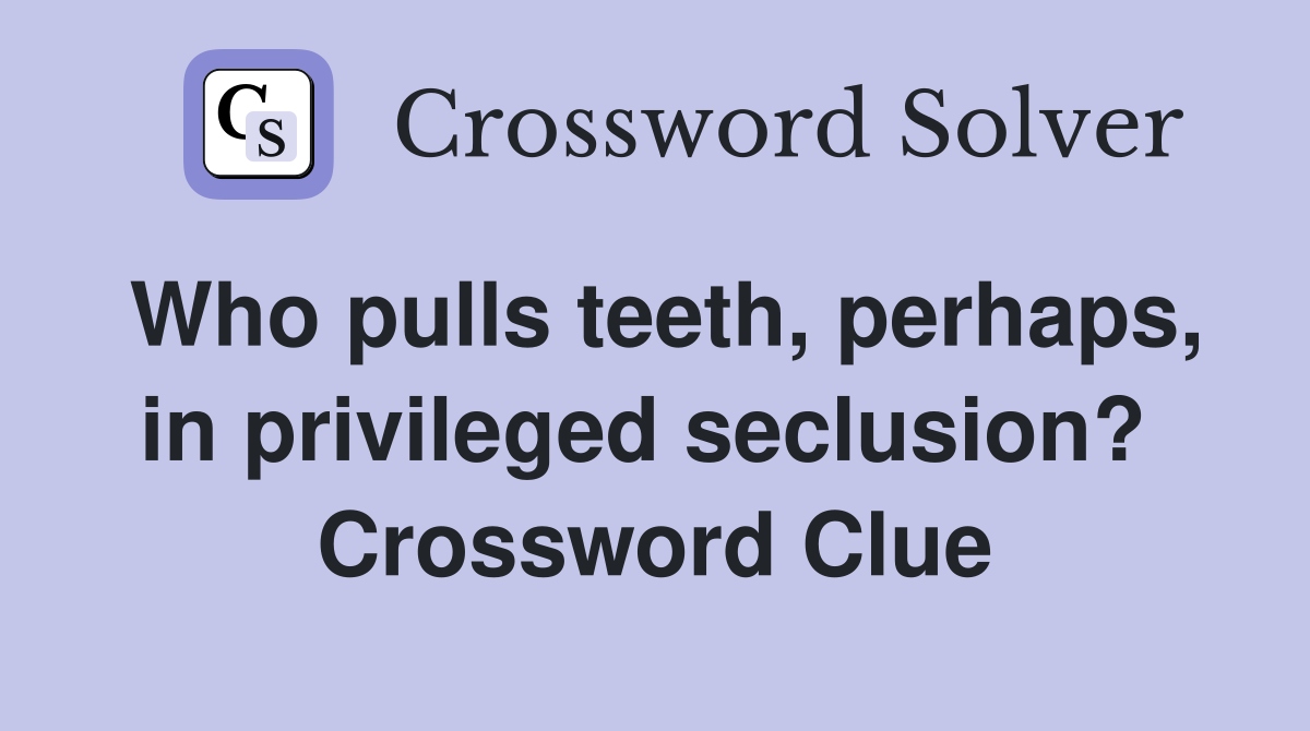 Who pulls teeth, perhaps, in privileged seclusion?  Crossword Clue