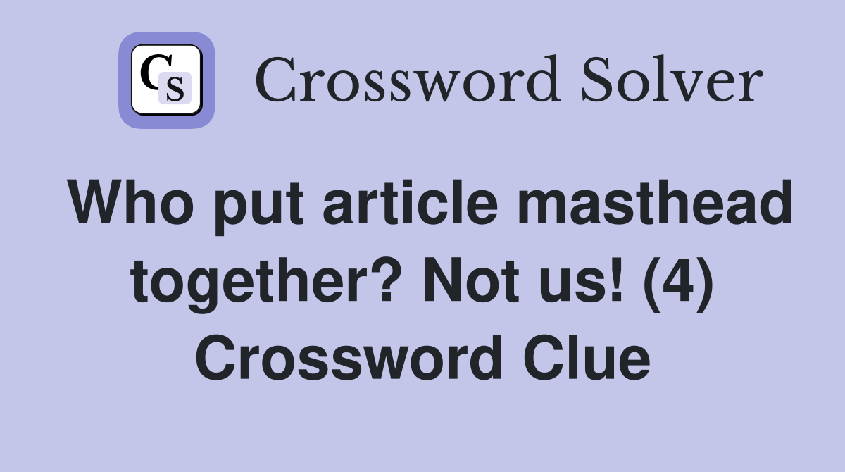 Who put article masthead together? Not us! (4) Crossword Clue