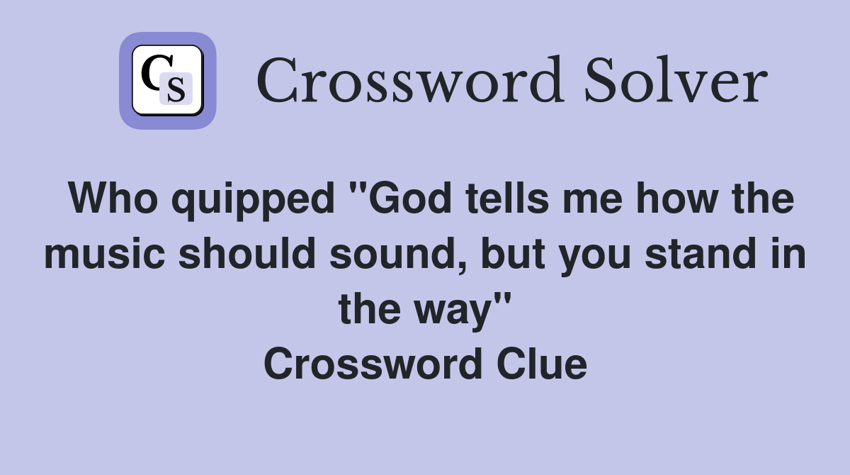 Who quipped "God tells me how the music should sound, but you stand in the way" Crossword Clue