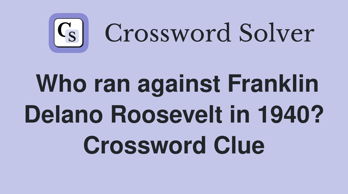 Who ran against Franklin Delano Roosevelt in 1940? Crossword Clue