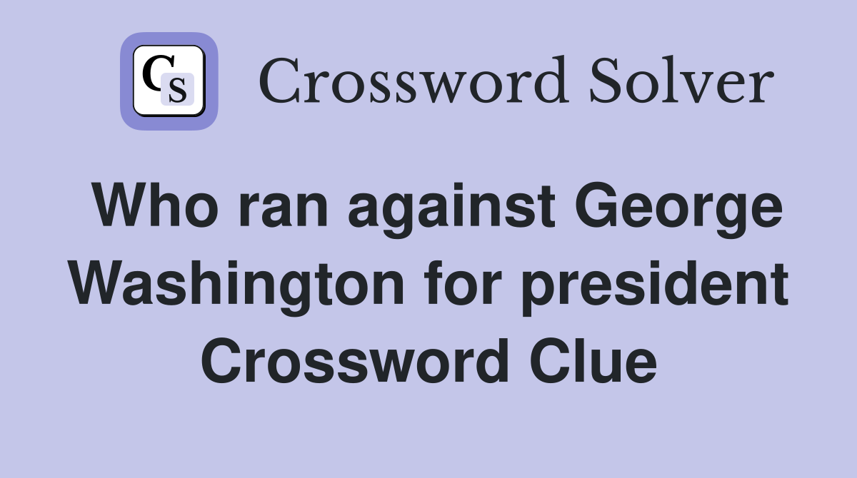 Who ran against George Washington for president Crossword Clue