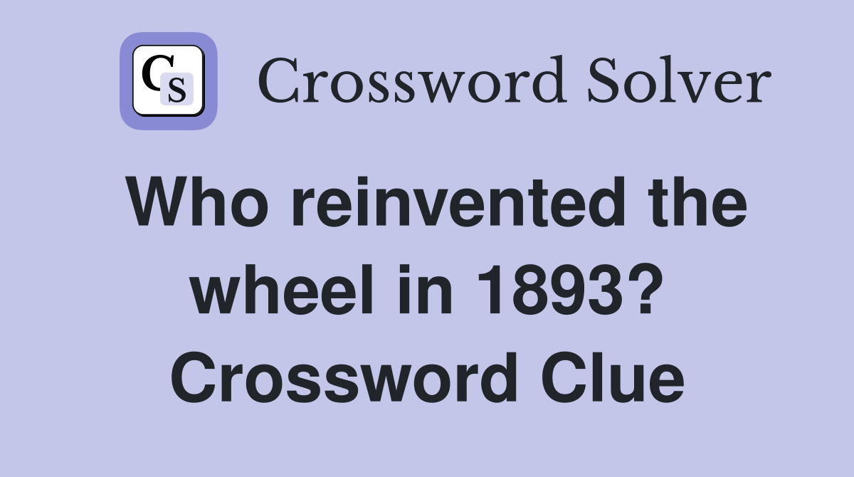Who reinvented the wheel in 1893? Crossword Clue