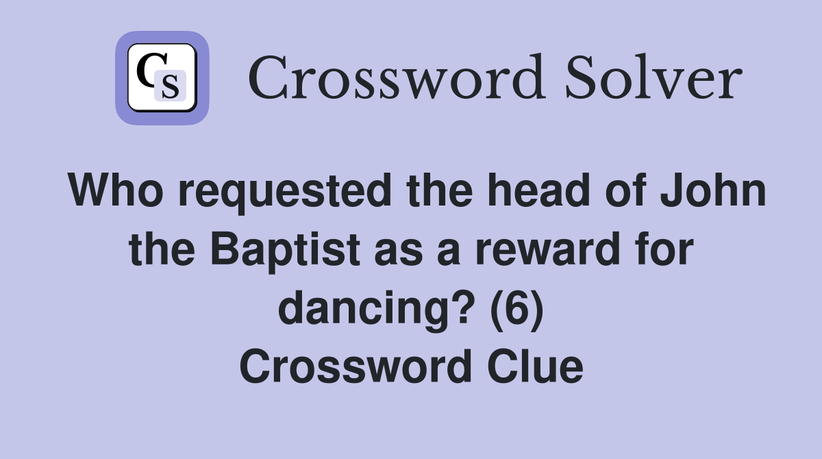 Who requested the head of John the Baptist as a reward for dancing? (6) Crossword Clue
