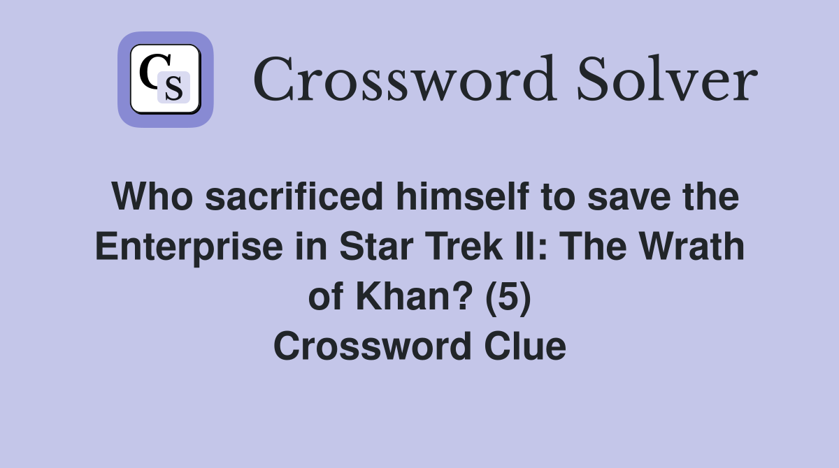 Who sacrificed himself to save the Enterprise in Star Trek II: The Wrath of Khan? (5) Crossword Clue
