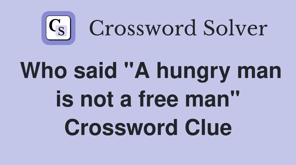 Who said "A hungry man is not a free man" Crossword Clue
