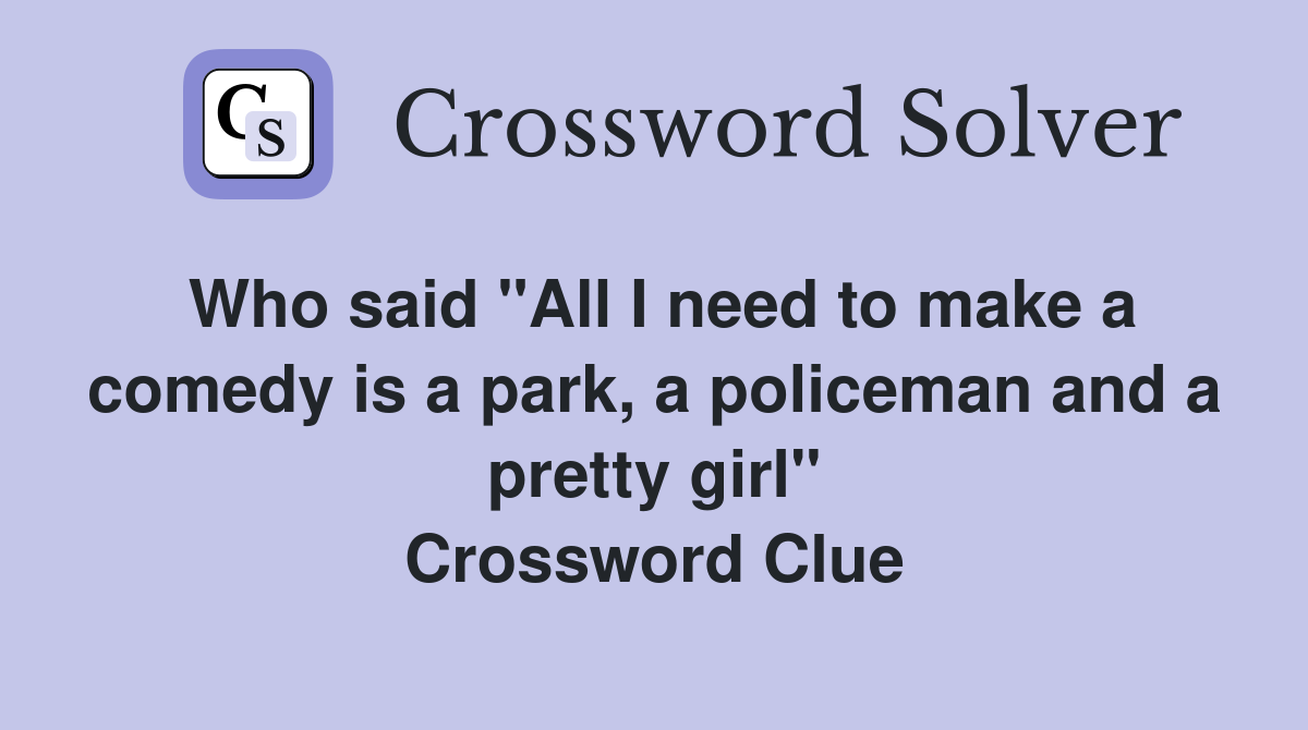 Who said "All I need to make a comedy is a park, a policeman and a pretty girl" Crossword Clue