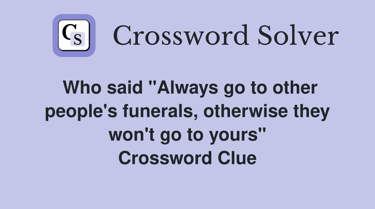 Who said "Always go to other people's funerals, otherwise they won't go to yours" Crossword Clue