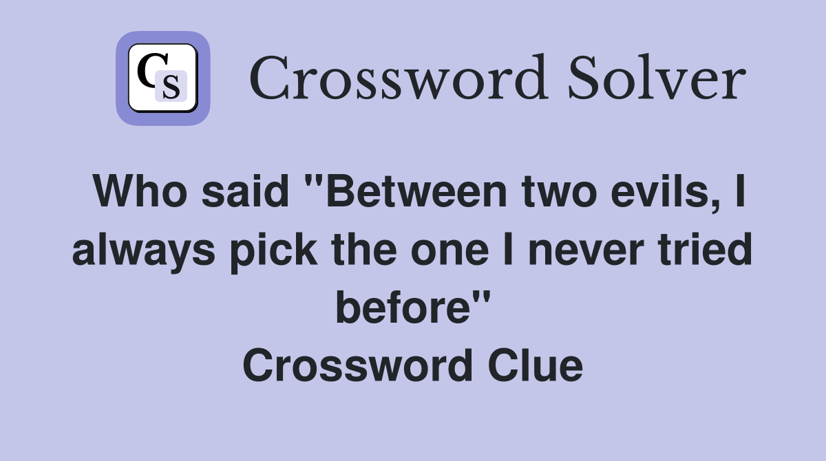 Who said "Between two evils, I always pick the one I never tried before" Crossword Clue