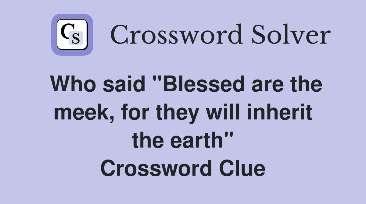Who said "Blessed are the meek, for they will inherit the earth" Crossword Clue
