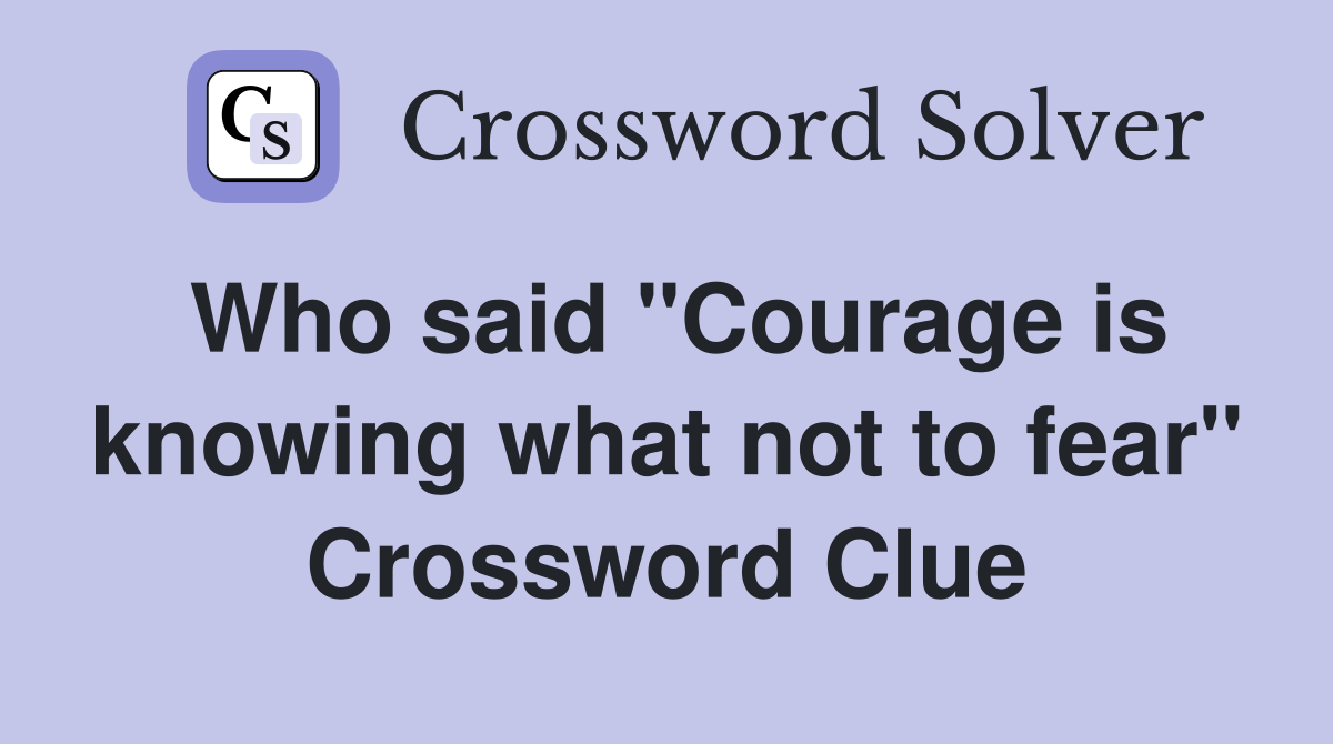 Who said "Courage is knowing what not to fear" Crossword Clue