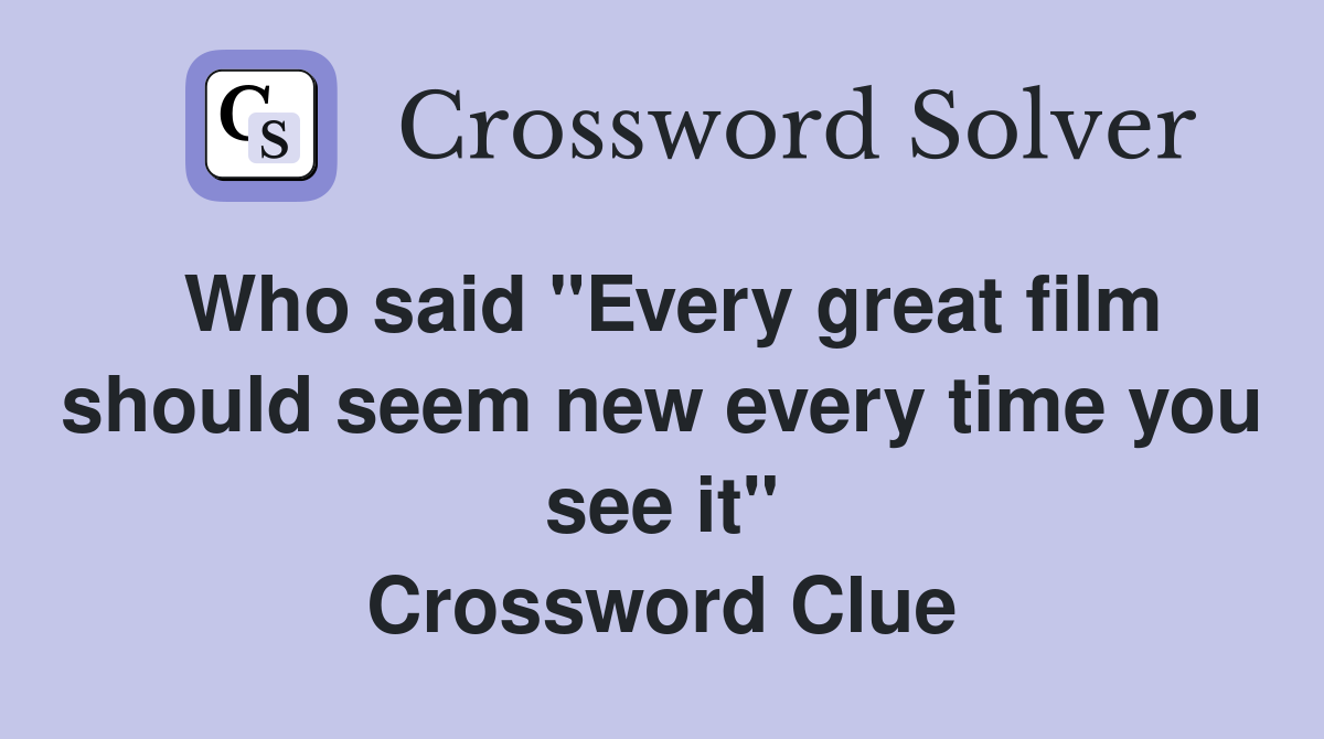 Who said "Every great film should seem new every time you see it" Crossword Clue