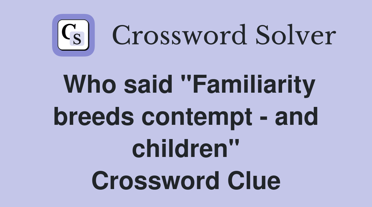 Who said "Familiarity breeds contempt - and children" Crossword Clue