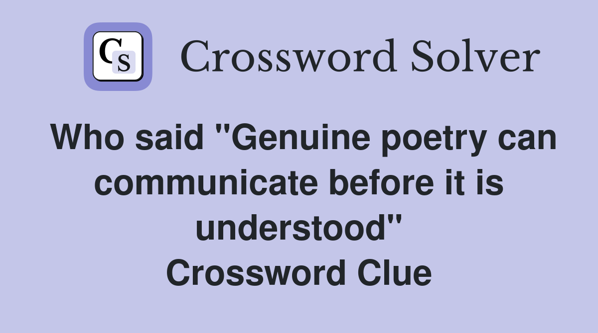 Who said "Genuine poetry can communicate before it is understood" Crossword Clue