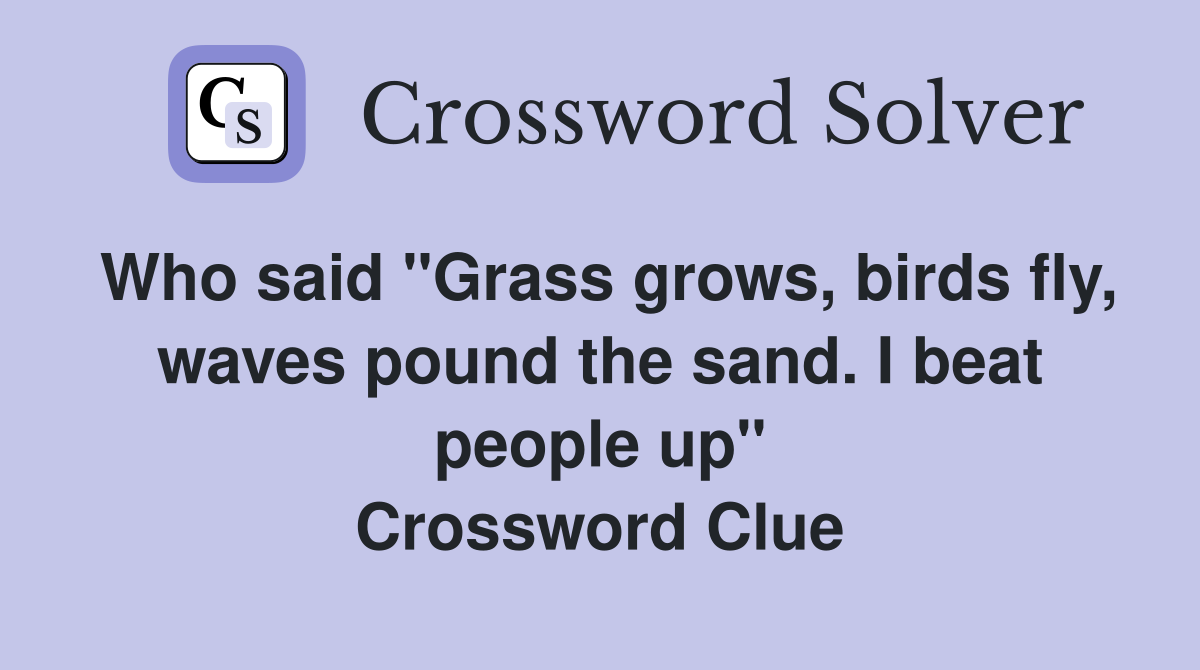 Who said "Grass grows, birds fly, waves pound the sand. I beat people up" Crossword Clue
