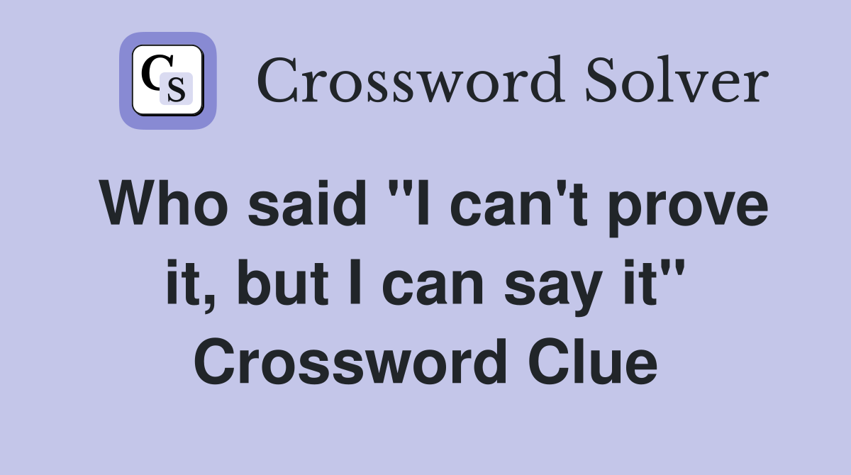 Who said "I can't prove it, but I can say it" Crossword Clue