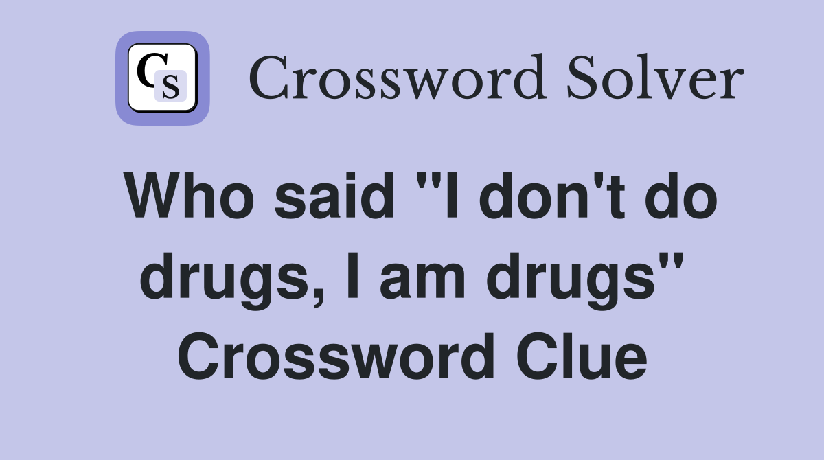 Who said "I don't do drugs, I am drugs" Crossword Clue