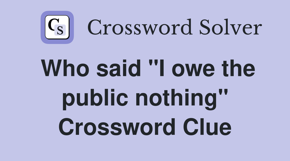 Who said "I owe the public nothing" Crossword Clue