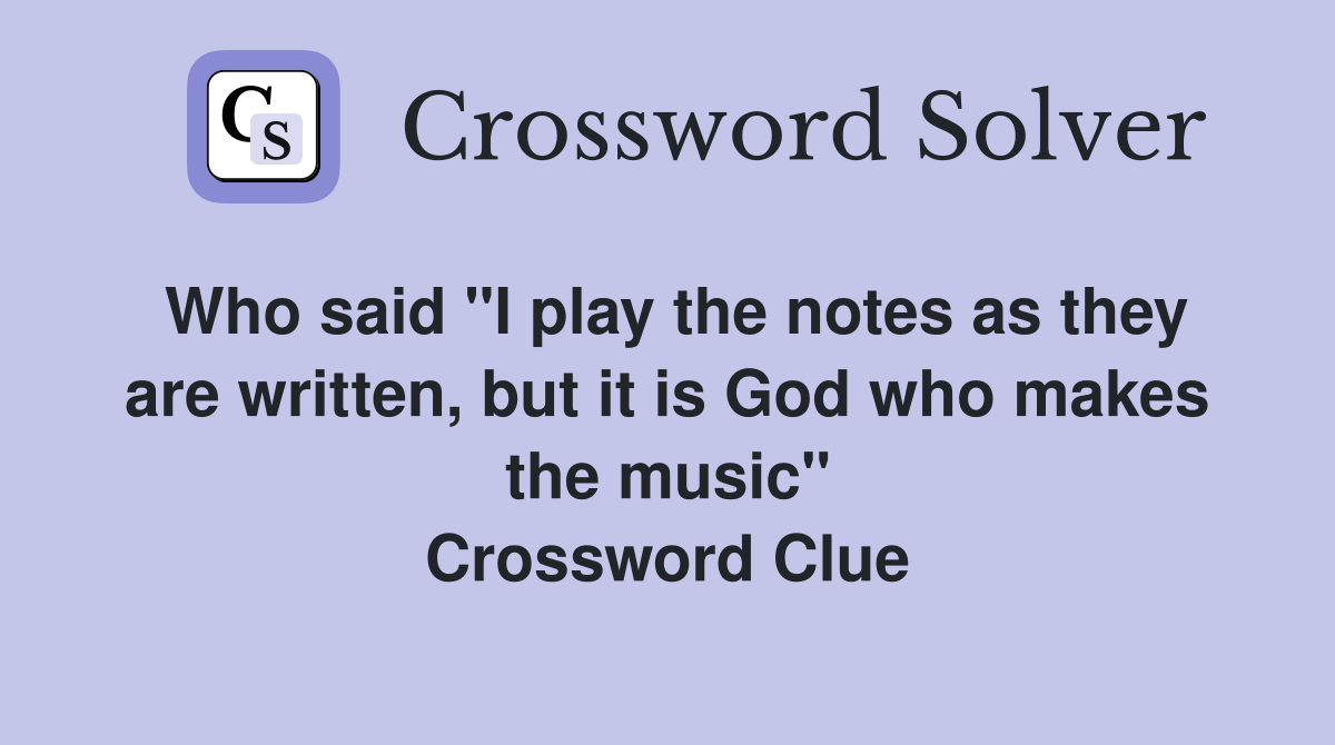 Who said "I play the notes as they are written, but it is God who makes the music" Crossword Clue