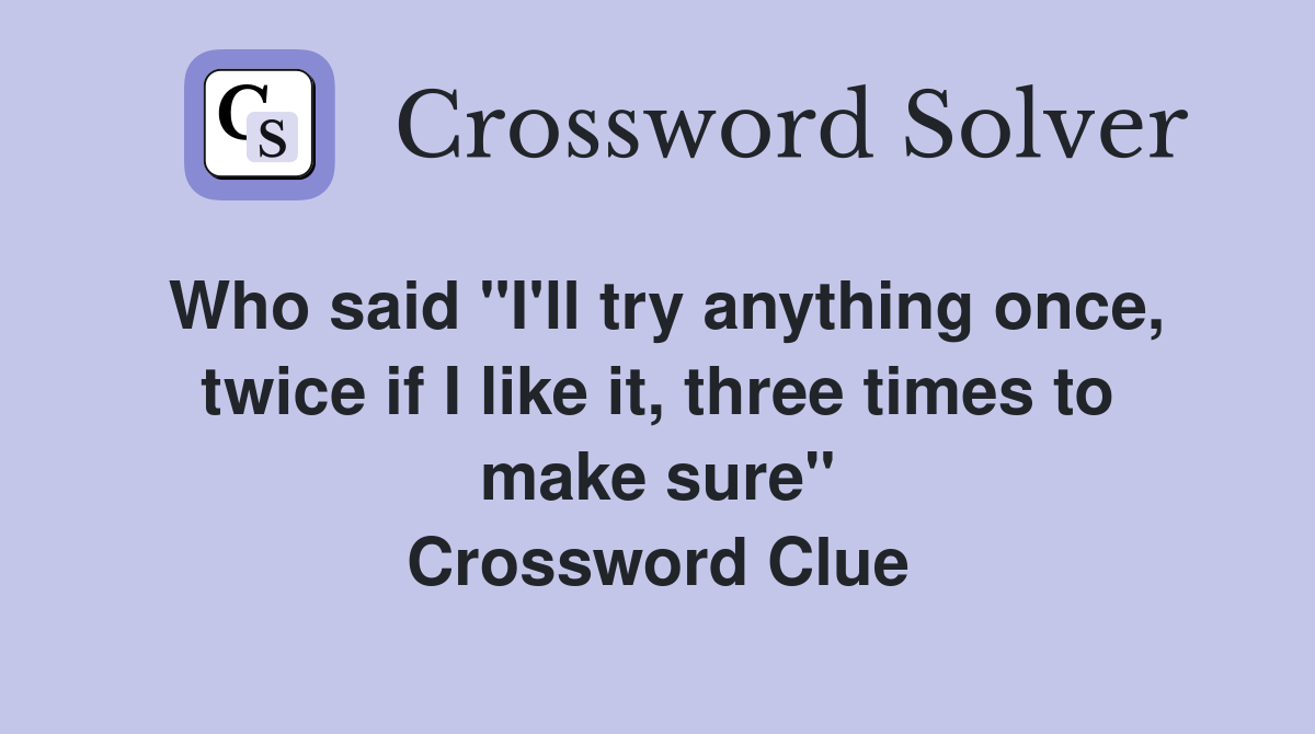 Who said "I'll try anything once, twice if I like it, three times to make sure" Crossword Clue
