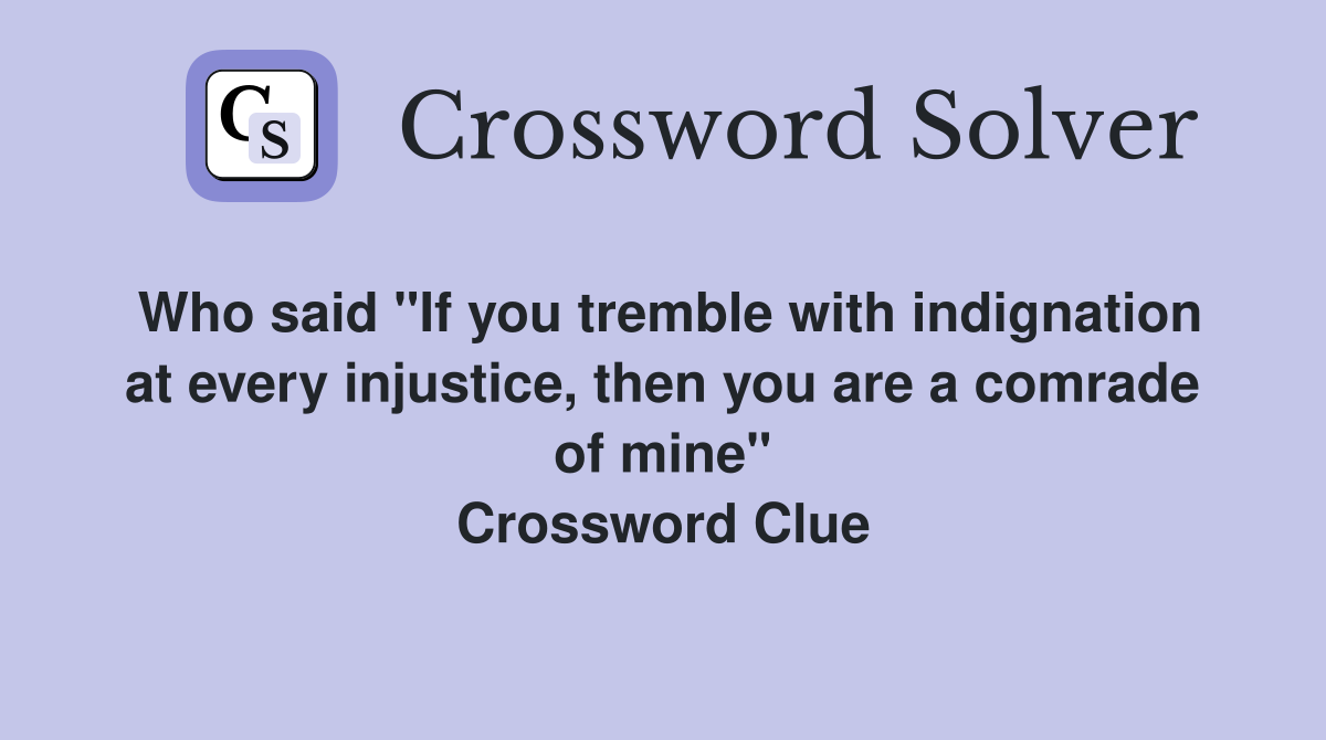 Who said "If you tremble with indignation at every injustice, then you are a comrade of mine" Crossword Clue