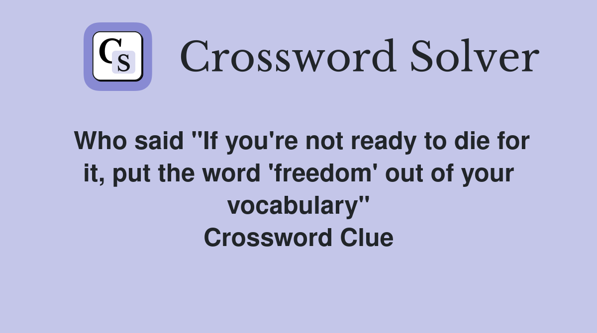 Who said "If you're not ready to die for it, put the word 'freedom' out of your vocabulary" Crossword Clue