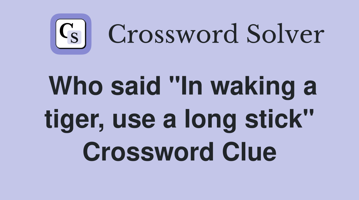 Who said "In waking a tiger, use a long stick" Crossword Clue