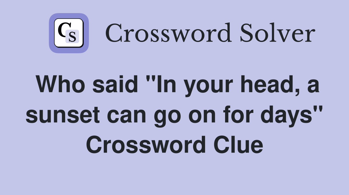 Who said "In your head, a sunset can go on for days" Crossword Clue