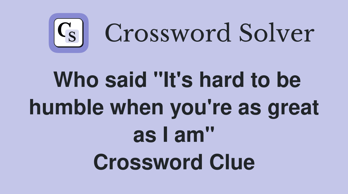 Who said "It's hard to be humble when you're as great as I am" Crossword Clue