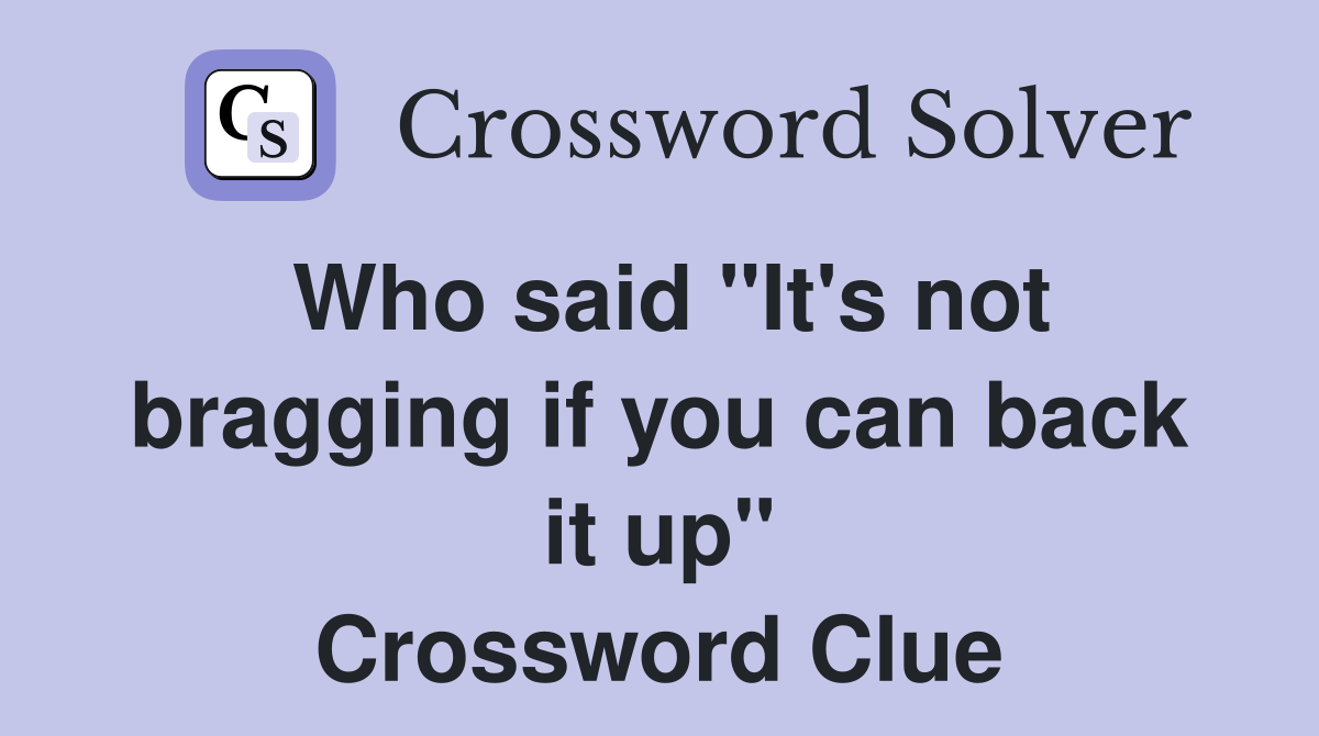 Who said "It's not bragging if you can back it up" Crossword Clue