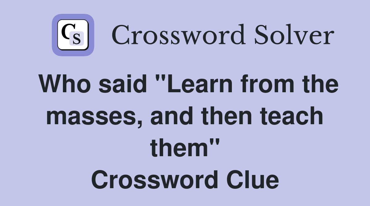 Who said "Learn from the masses, and then teach them" Crossword Clue