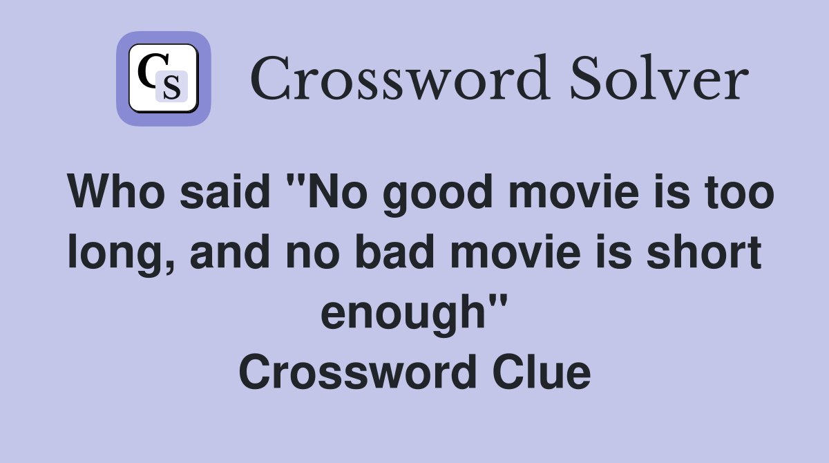 Who said "No good movie is too long, and no bad movie is short enough" Crossword Clue