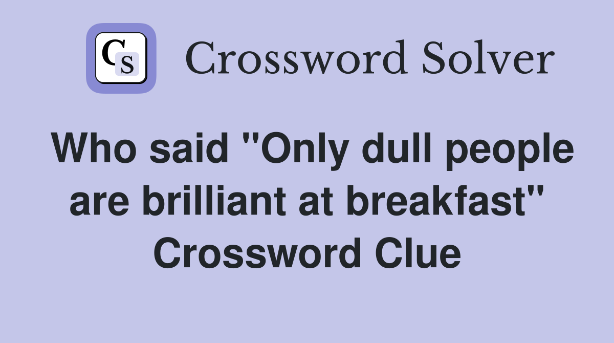 Who said "Only dull people are brilliant at breakfast" Crossword Clue